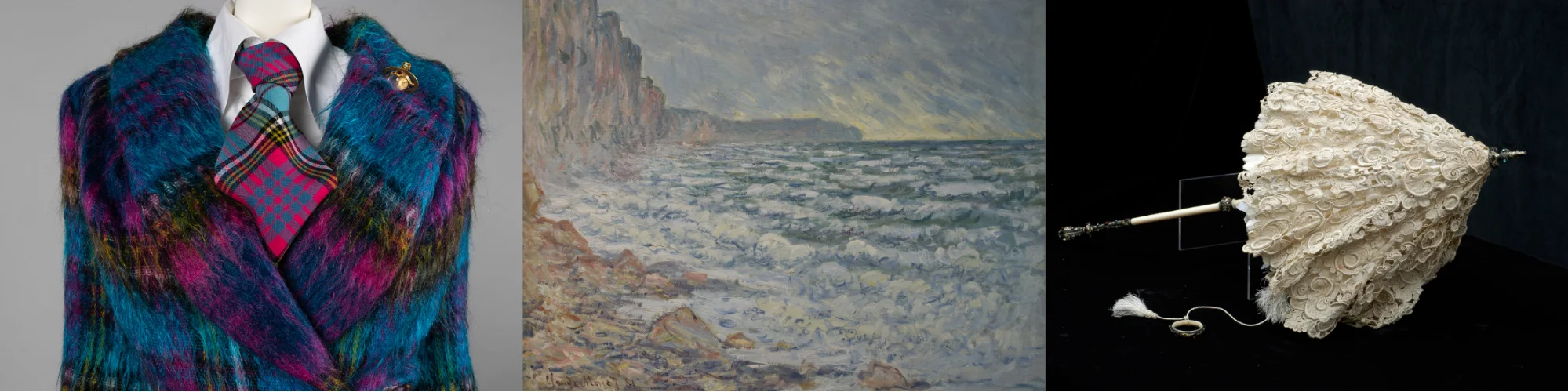 Three images in a row representing the exhibitions. Close-up of a mannequin wearing a vibrant, multicoloured fuzzy coat in shades of blue, purple, and yellow. Underneath is a white shirt with a bold pink and teal tartan tie. A gold orb-shaped brooch is pinned to the coat’s lapel. Impressionist seascape painting depicting a rocky shoreline with waves crashing against the coast. The left side shows steep cliffs in muted pink and brown tones, while the sea dominates the right with choppy, textured waves in shades of blue, green, and white. The sky above is overcast with streaks of yellow light near the horizon, suggesting a break in the clouds or approaching sunset. An ornate 19th-century lace parasol with an intricately patterned cream lace canopy. The handle is made of ivory or bone with a decorative metal finial and matching ring attachment, connected by a delicate tasselled cord. The parasol rests against a dark background, highlighting its fine craftsmanship and elaborate lacework.